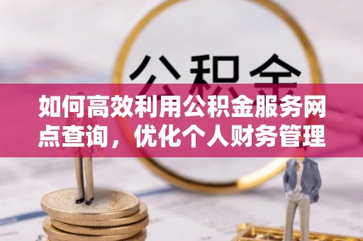 华池如何高效利用公积金服务网点查询，优化个人财务管理