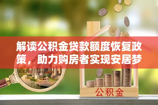 华池解读公积金贷款额度恢复政策，助力购房者实现安居梦想