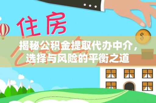 华池揭秘公积金提取代办中介，选择与风险的平衡之道