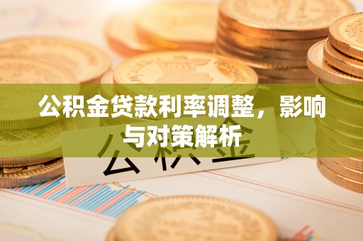 华池公积金贷款利率调整，影响与对策解析