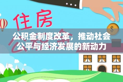 华池公积金制度改革，推动社会公平与经济发展的新动力