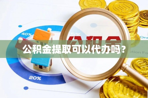 华池公积金提取可以代办吗？