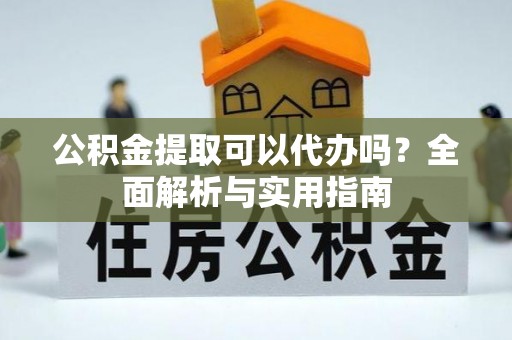 华池公积金提取可以代办吗？全面解析与实用指南