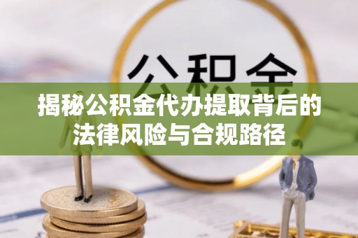 华池揭秘公积金代办提取背后的法律风险与合规路径