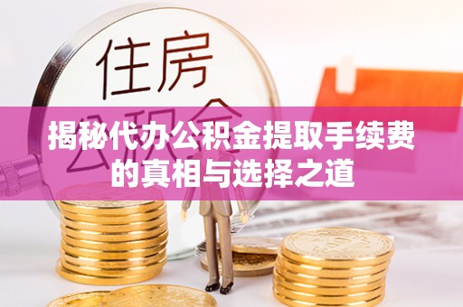 华池揭秘代办公积金提取手续费的真相与选择之道