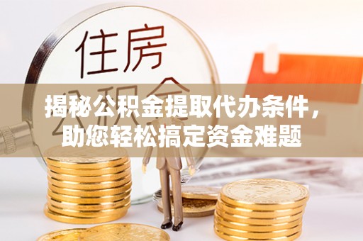 华池揭秘公积金提取代办条件，助您轻松搞定资金难题
