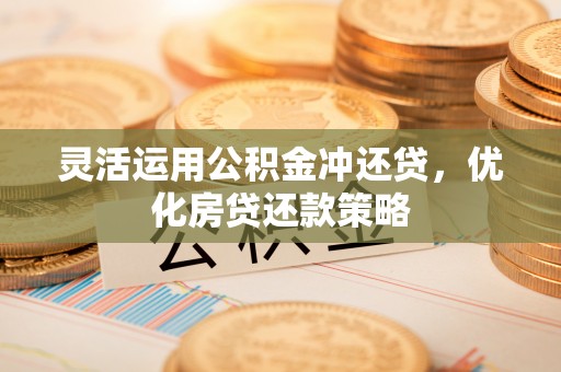 华池灵活运用公积金冲还贷，优化房贷还款策略