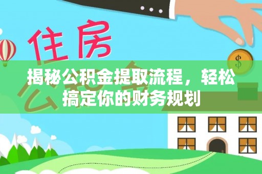 华池揭秘公积金提取流程，轻松搞定你的财务规划
