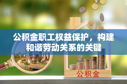 华池公积金职工权益保护，构建和谐劳动关系的关键