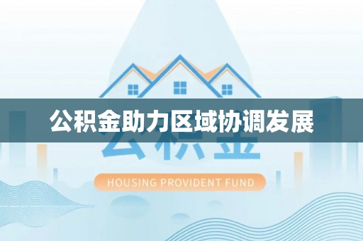 华池公积金助力区域协调发展