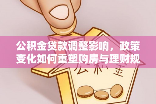 华池公积金贷款调整影响，政策变化如何重塑购房与理财规划