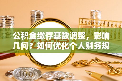 华池公积金缴存基数调整，影响几何？如何优化个人财务规划