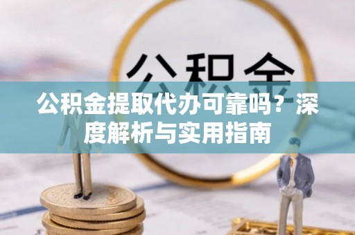 华池公积金提取代办可靠吗？深度解析与实用指南