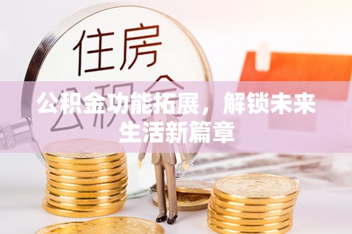华池公积金功能拓展，解锁未来生活新篇章
