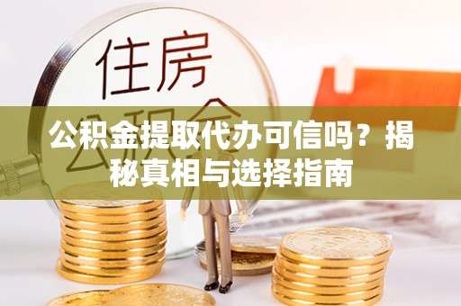 华池公积金提取代办可信吗？揭秘真相与选择指南