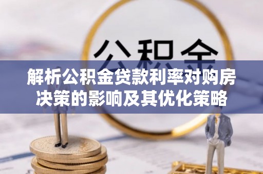 华池解析公积金贷款利率对购房决策的影响及其优化策略