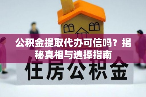 华池公积金提取代办可信吗？揭秘真相与选择指南