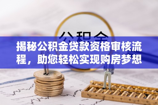 华池揭秘公积金贷款资格审核流程，助您轻松实现购房梦想