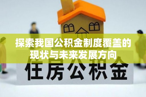 华池探索我国公积金制度覆盖的现状与未来发展方向