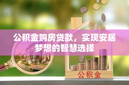 华池公积金购房贷款，实现安居梦想的智慧选择