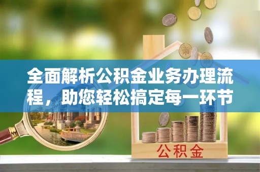 华池全面解析公积金业务办理流程，助您轻松搞定每一环节