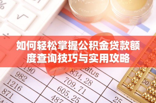 华池如何轻松掌握公积金贷款额度查询技巧与实用攻略