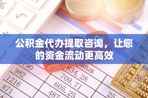 华池公积金代办提取咨询，让您的资金流动更高效