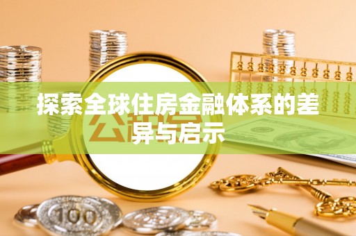 华池探索全球住房金融体系的差异与启示