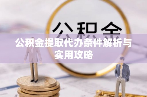 华池公积金提取代办条件解析与实用攻略