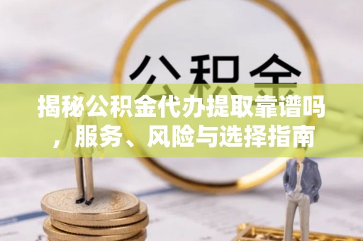 华池揭秘公积金代办提取靠谱吗，服务、风险与选择指南