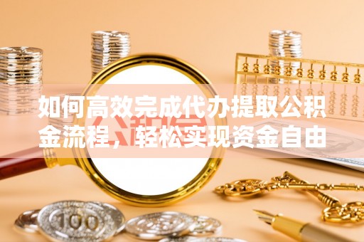 华池如何高效完成代办提取公积金流程，轻松实现资金自由