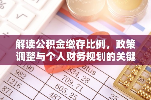 华池解读公积金缴存比例，政策调整与个人财务规划的关键点