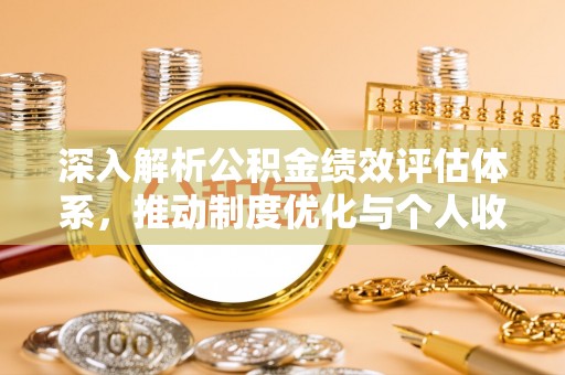 华池深入解析公积金绩效评估体系，推动制度优化与个人收益最大化