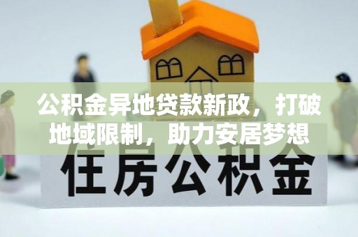 华池公积金异地贷款新政，打破地域限制，助力安居梦想
