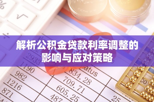 华池解析公积金贷款利率调整的影响与应对策略