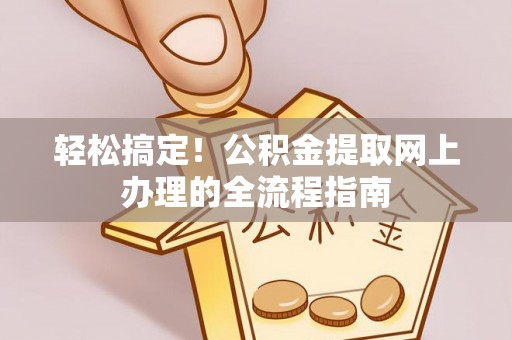 华池轻松搞定！公积金提取网上办理的全流程指南