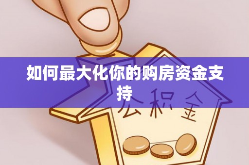 华池如何最大化你的购房资金支持