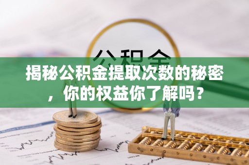华池揭秘公积金提取次数的秘密，你的权益你了解吗？