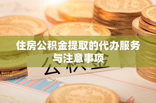华池住房公积金提取的代办服务与注意事项