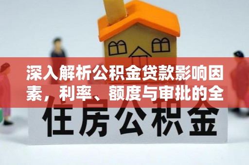 华池深入解析公积金贷款影响因素，利率、额度与审批的全面解读