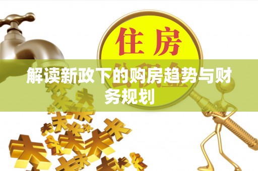 华池解读新政下的购房趋势与财务规划