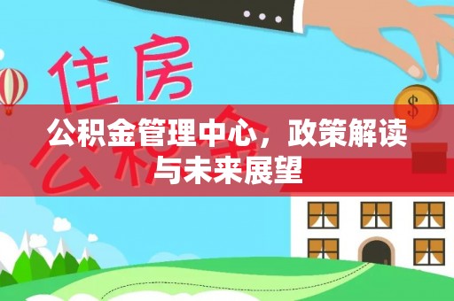 华池公积金管理中心，政策解读与未来展望