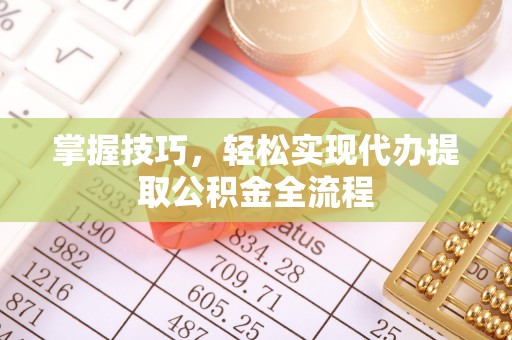 华池掌握技巧，轻松实现代办提取公积金全流程