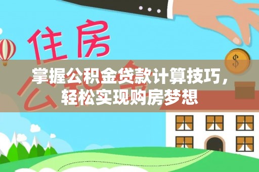 华池掌握公积金贷款计算技巧，轻松实现购房梦想