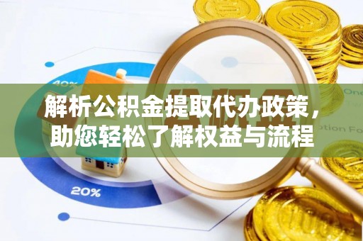 华池解析公积金提取代办政策，助您轻松了解权益与流程