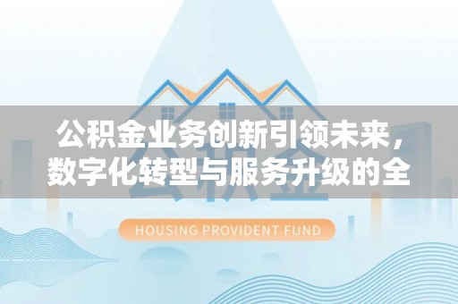 华池公积金业务创新引领未来，数字化转型与服务升级的全新篇章