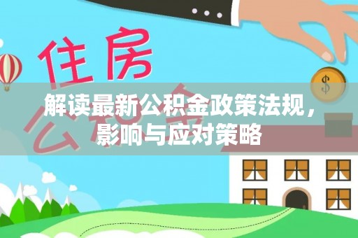 华池解读最新公积金政策法规，影响与应对策略