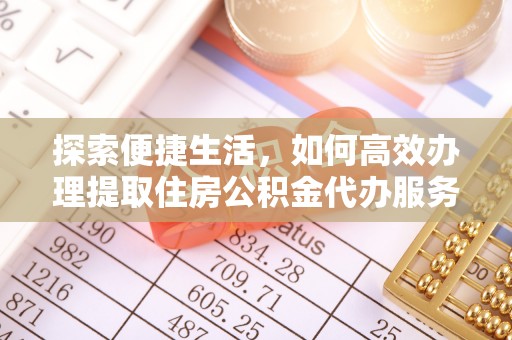 华池探索便捷生活，如何高效办理提取住房公积金代办服务