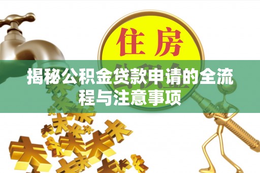 华池揭秘公积金贷款申请的全流程与注意事项