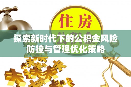华池探索新时代下的公积金风险防控与管理优化策略